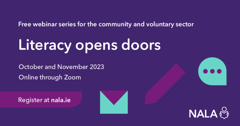 Free webinar series for the community and voluntary sector. Literacy opens doors. October and November 2023. Online through Zoom. Register at nala.ie